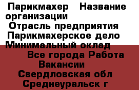 Парикмахер › Название организации ­ Dimond Style › Отрасль предприятия ­ Парикмахерское дело › Минимальный оклад ­ 30 000 - Все города Работа » Вакансии   . Свердловская обл.,Среднеуральск г.